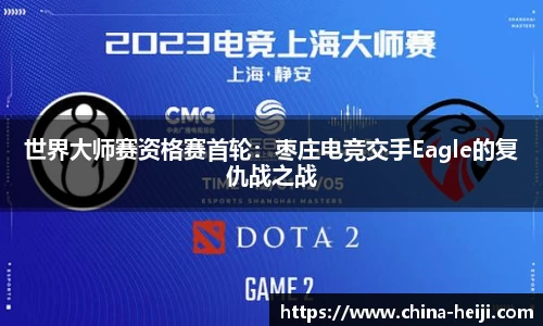 世界大师赛资格赛首轮：枣庄电竞交手Eagle的复仇战之战