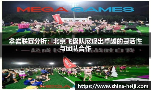攀岩联赛分析：北京飞盘队展现出卓越的灵活性与团队合作