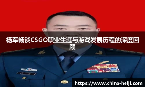 杨军畅谈CSGO职业生涯与游戏发展历程的深度回顾