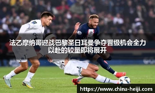 法乙摩纳哥迎战巴黎圣日耳曼争夺晋级机会全力以赴的较量即将展开